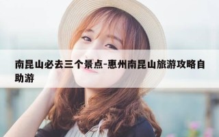南昆山必去三个景点-惠州南昆山旅游攻略自助游
