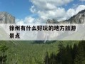 徐州有什么好玩的地方旅游景点-山东徐州有什么好玩的地方旅游景点