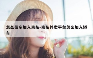 怎么带车加入京东-京东外卖平台怎么加入轿车