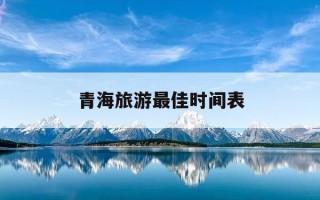 青海旅游最佳时间表-青海旅游最佳时间是什么时候