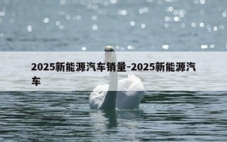 2025新能源汽车销量-2025新能源汽车