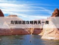 乌镇旅游攻略两天一夜-乌镇攻略两日游