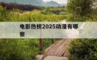 电影热榜2025动漫有哪些-2050年动漫电影