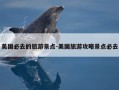 美国必去的旅游景点-美国旅游攻略景点必去
