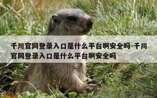千川官网登录入口是什么平台啊安全吗-千川官网登录入口是什么平台啊安全吗
