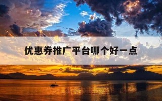 优惠券推广平台哪个好一点-优惠券推广平台有哪些