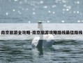南京旅游全攻略-南京旅游攻略路线最佳路线