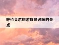 呼伦贝尔旅游攻略必玩的景点-呼伦贝尔几月份去最好