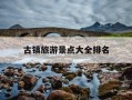 古镇旅游景点大全排名-中山古镇旅游景点大全排名