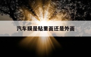 汽车膜是贴里面还是外面-车的膜是贴里面还是外面