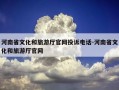 河南省文化和旅游厅官网投诉电话-河南省文化和旅游厅官网