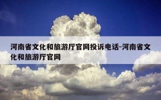 河南省文化和旅游厅官网投诉电话-河南省文化和旅游厅官网