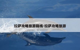 拉萨攻略旅游路线-拉萨攻略旅游