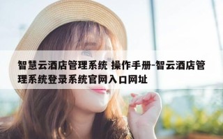 智慧云酒店管理系统 操作手册-智云酒店管理系统登录系统官网入口网址