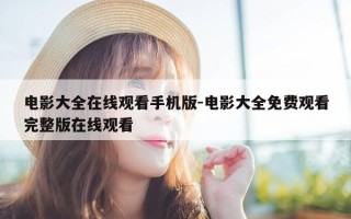 电影大全在线观看手机版-电影大全免费观看完整版在线观看