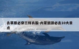 去草原必穿三样衣服-内蒙旅游必去10大景点