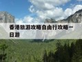 香港旅游攻略自由行攻略一日游-香港旅游攻略自由行路线购物