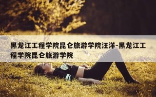 黑龙江工程学院昆仑旅游学院汪洋-黑龙江工程学院昆仑旅游学院