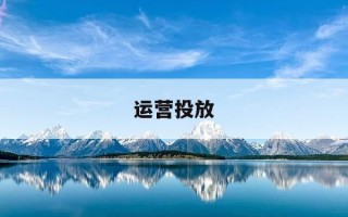 运营投放-运营投放是做什么的