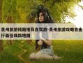 贵州旅游线路推荐自驾游-贵州旅游攻略自由行最佳线路地图