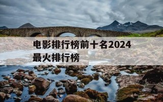 电影排行榜前十名2024最火排行榜-电影排行 2020