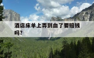 酒店床单上弄到血了要赔钱吗?-酒店床单上弄到血了要赔钱吗金额多少
