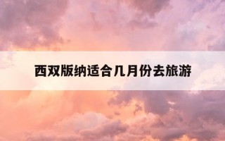 西双版纳适合几月份去旅游-西双版纳适合几月份去旅游教师节唱什么歌