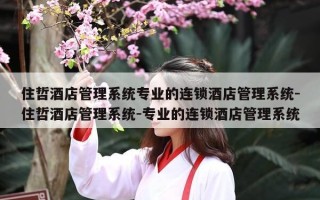 住哲酒店管理系统专业的连锁酒店管理系统-住哲酒店管理系统-专业的连锁酒店管理系统