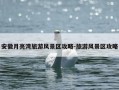 安徽月亮湾旅游风景区攻略-旅游风景区攻略