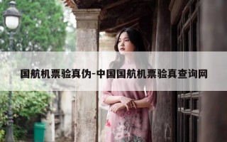 国航机票验真伪-中国国航机票验真查询网