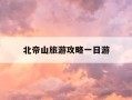 北帝山旅游攻略一日游-北帝山旅游区门票 旅游攻略