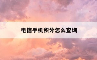 电信手机积分怎么查询-电信如何查询手机积分