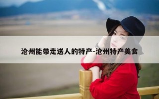 沧州能带走送人的特产-沧州特产美食