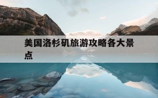 美国洛杉矶旅游攻略各大景点-美国洛杉矶有哪些旅游景点