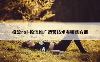 投流roi-投流推广运营技术有哪些方面