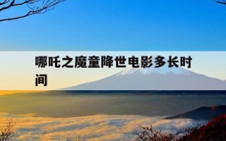 哪吒之魔童降世电影多长时间-哪吒之魔童