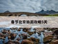 春节北京旅游攻略5天-2021年春节北京旅游攻略