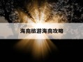 海南旅游海南攻略-海南旅游攻略自由行最佳线路