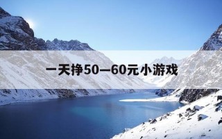 一天挣50—60元小游戏-一天挣5060元小游戏是真的吗