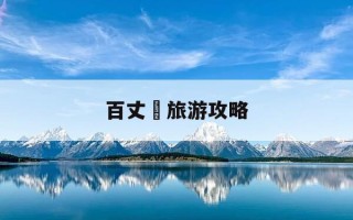 百丈漈旅游攻略-百丈漈旅游攻略绘画