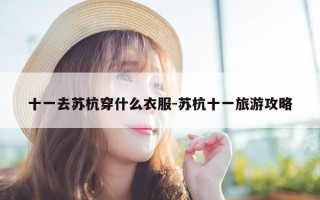 十一去苏杭穿什么衣服-苏杭十一旅游攻略
