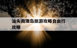 汕头南澳岛旅游攻略自由行攻略-广东南澳岛旅游攻略