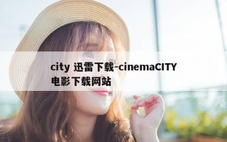 city 迅雷下载-cinemaCITY电影下载网站
