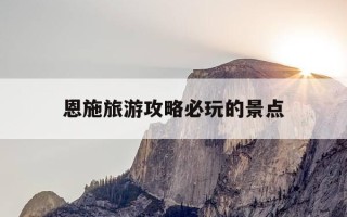 恩施旅游攻略必玩的景点-恩施旅游攻略必去景点