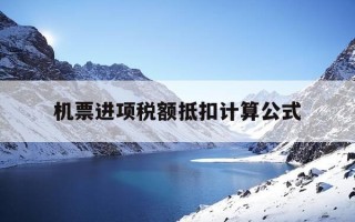 机票进项税额抵扣计算公式-机票进项税额抵扣政策