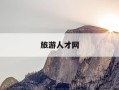 旅游人才网-旅游人才网是什么平台