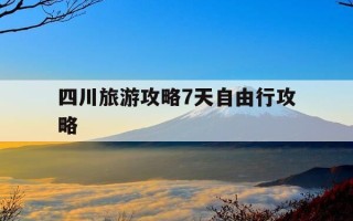 四川旅游攻略7天自由行攻略-四川旅游攻略游记