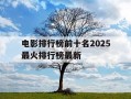 电影排行榜前十名2025最火排行榜最新-电影排行榜推荐2020