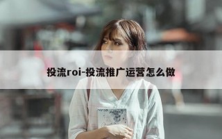 投流roi-投流推广运营怎么做