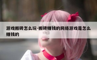 游戏搬砖怎么玩-搬砖赚钱的网络游戏是怎么赚钱的